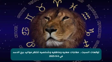 توقعات السبت.. مفاجآت مهنية وعاطفية وشخصية تنتظر مواليد برج الأسد في 6-9-2025